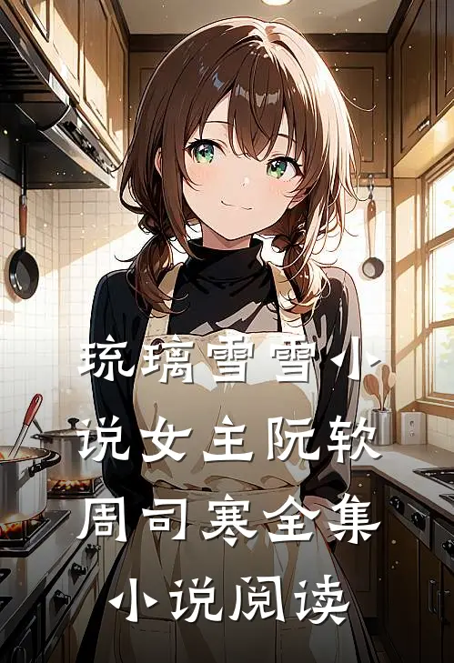 琉璃雪雪小说女主阮软周司寒全集小说阅读
