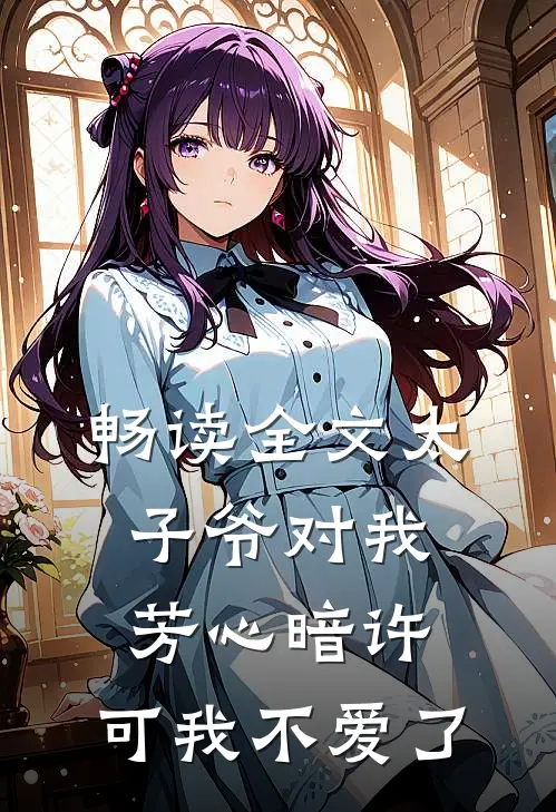 畅读全文太子爷对我芳心暗许，可我不爱了