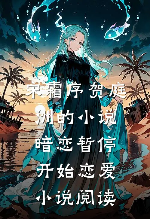 宋霜序贺庭洲的小说暗恋暂停，开始恋爱小说阅读