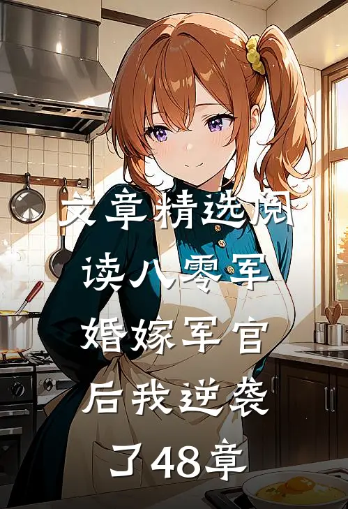 文章精选阅读八零军婚嫁军官后我逆袭了48章