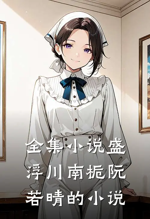 全集小说盛浮川南栀阮若晴的小说
