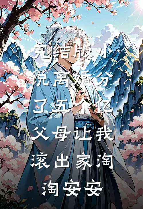 完结版小说离婚分了五个亿，父母让我滚出家淘淘安安