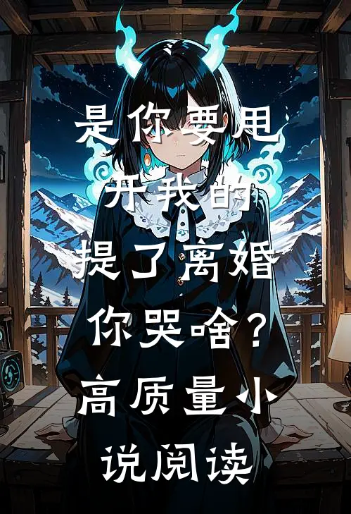 是你要甩开我的，提了离婚你哭啥？高质量小说阅读