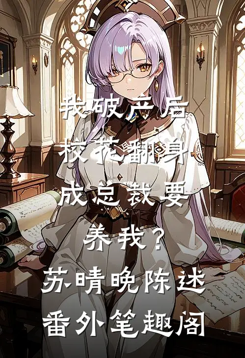 我破产后，校花翻身成总裁要养我？：苏晴晚陈述番外笔趣阁