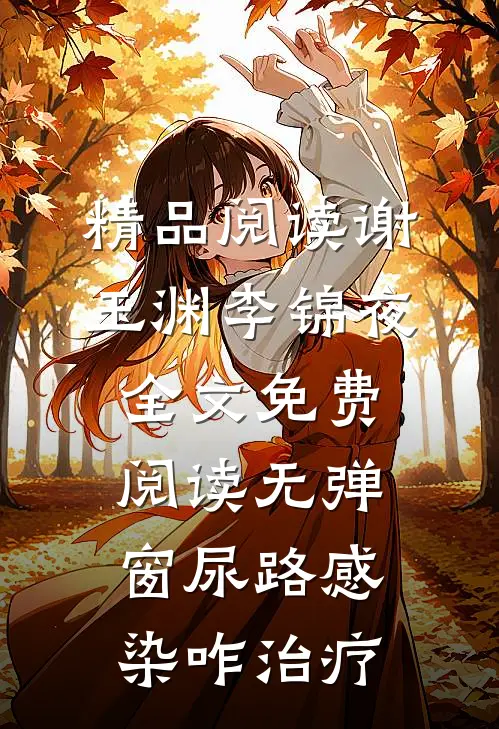 精品阅读谢玉渊李锦夜全文免费阅读无弹窗尿路感染咋治疗