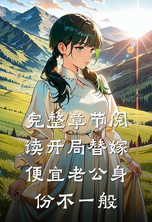 完整章节阅读开局替嫁，便宜老公身份不一般