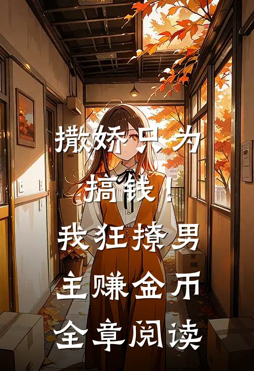 撒娇只为搞钱！我狂撩男主赚金币全章阅读