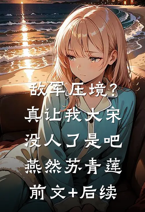 敌军压境？真让我大宋没人了是吧燕然苏青莲前文+后续