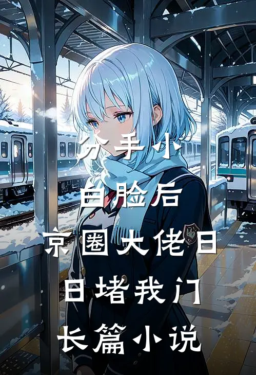 分手小白脸后，京圈大佬日日堵我门长篇小说