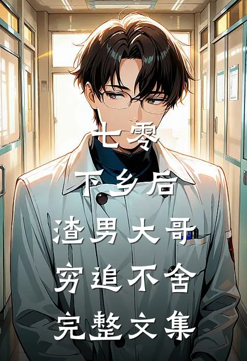 七零：下乡后，渣男大哥穷追不舍完整文集
