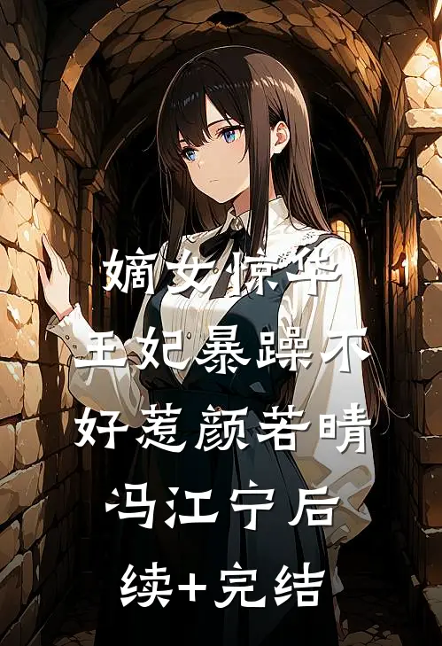 嫡女惊华：王妃暴躁不好惹颜若晴冯江宁后续+完结