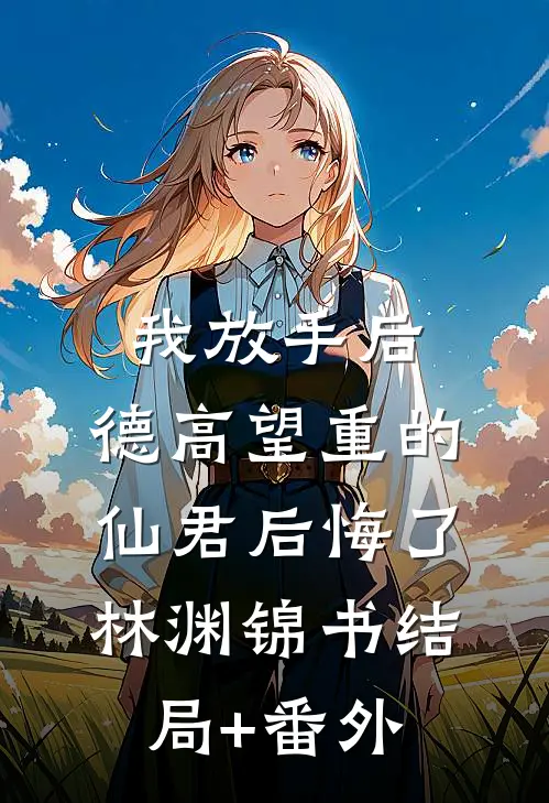 我放手后，德高望重的仙君后悔了林渊锦书结局+番外