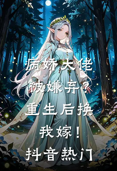 病娇大佬被嫌弃？重生后换我嫁！抖音热门