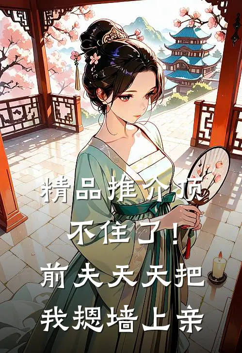 精品推介顶不住了！前夫天天把我摁墙上亲