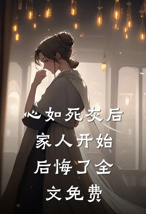 心如死灰后，家人开始后悔了全文免费