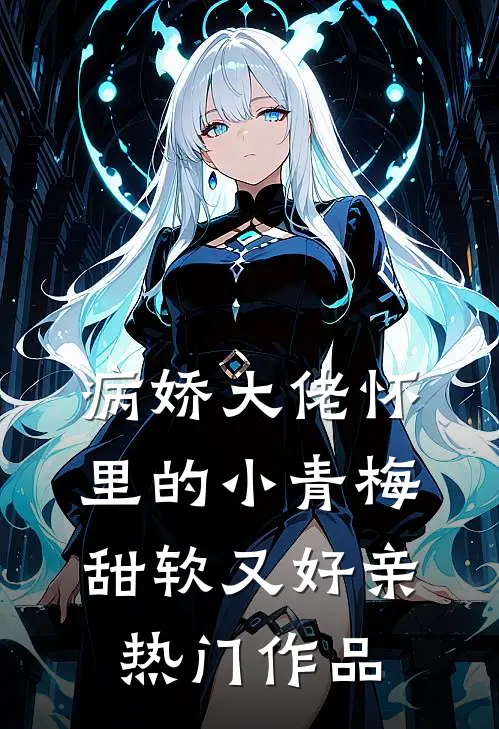 病娇大佬怀里的小青梅甜软又好亲热门作品