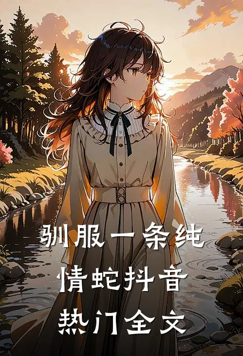 驯服一条纯情蛇抖音热门全文