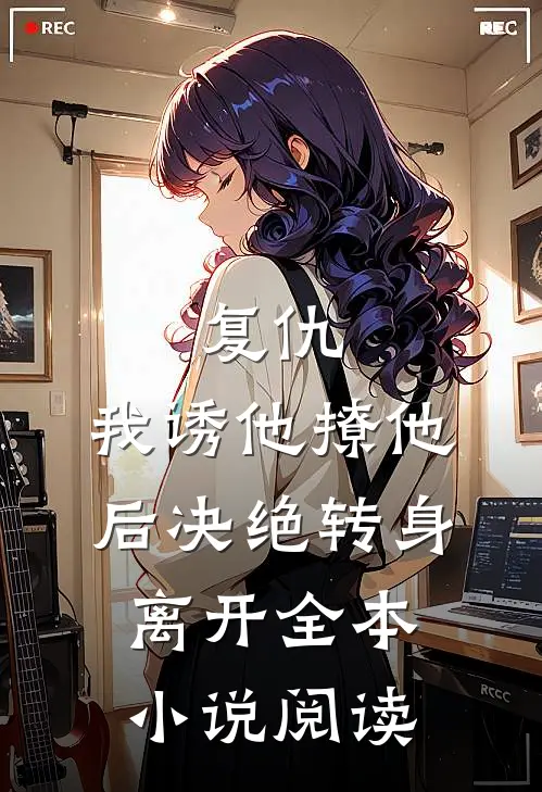 复仇：我诱他撩他后决绝转身离开全本小说阅读