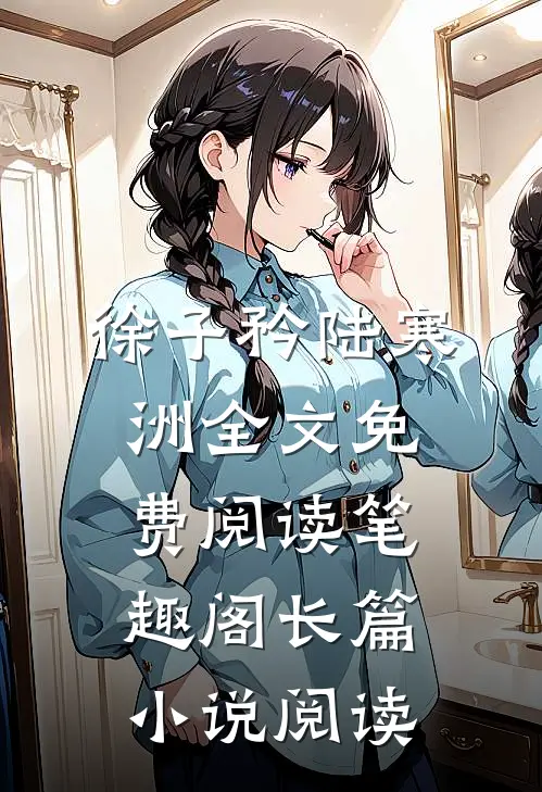 徐子矜陆寒洲全文免费阅读笔趣阁长篇小说阅读