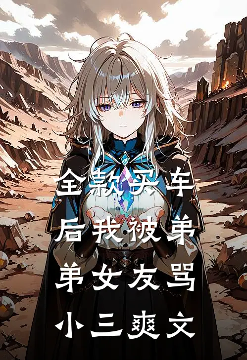 全款买车后我被弟弟女友骂小三爽文