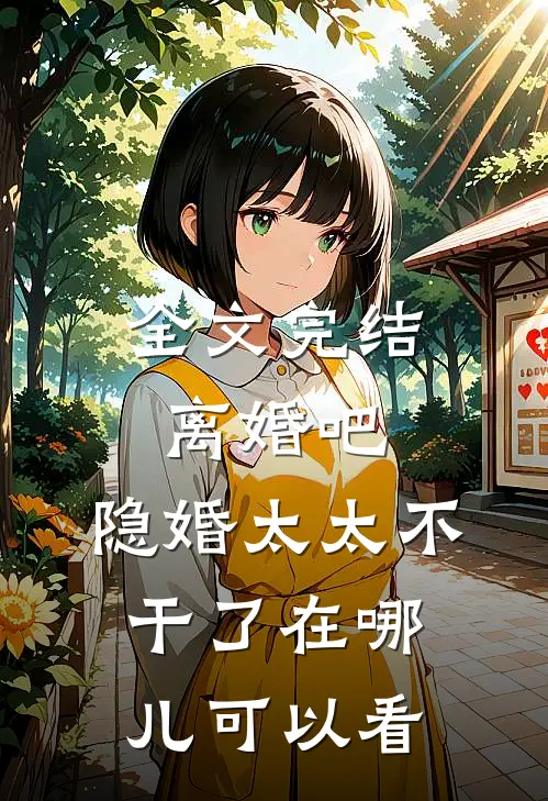 全文完结离婚吧,隐婚太太不干了在哪儿可以看