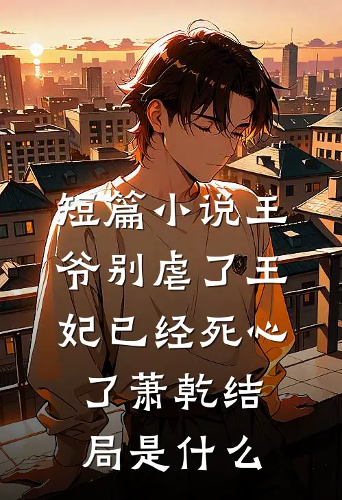 短篇小说王爷别虐了王妃已经死心了萧乾结局是什么