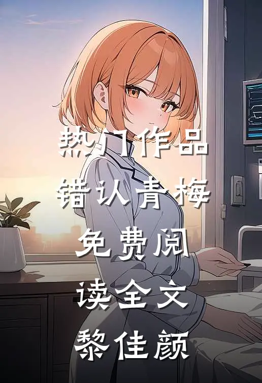 热门作品错认青梅免费阅读全文黎佳颜