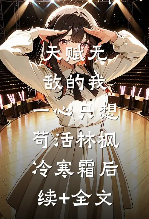 天赋无敌的我，一心只想苟活林枫冷寒霜后续+全文