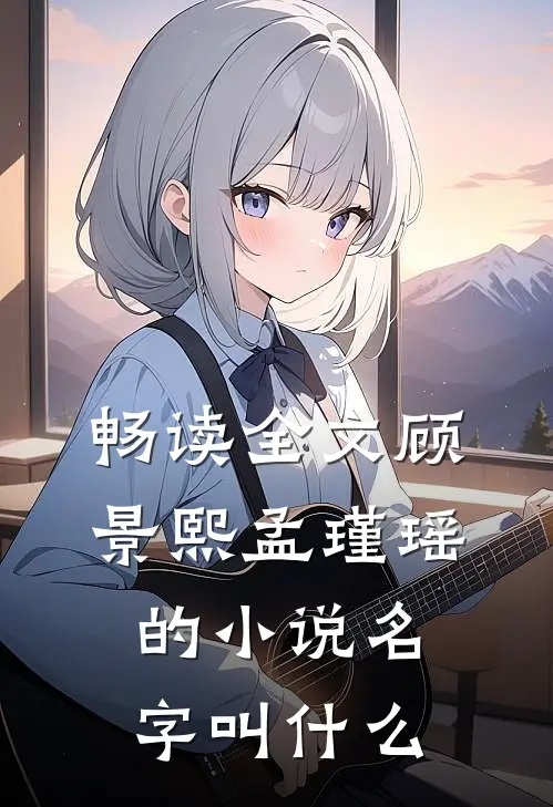 畅读全文顾景熙孟瑾瑶的小说名字叫什么