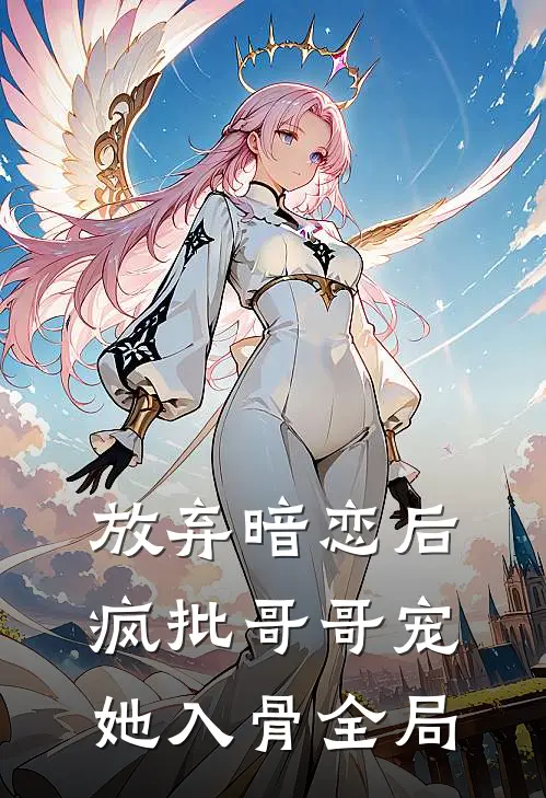 放弃暗恋后，疯批哥哥宠她入骨全局