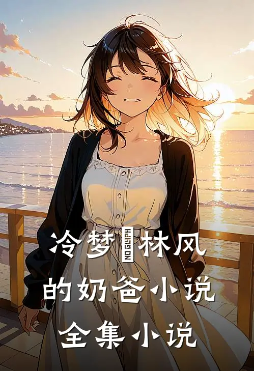 冷梦娢林风的奶爸小说全集小说