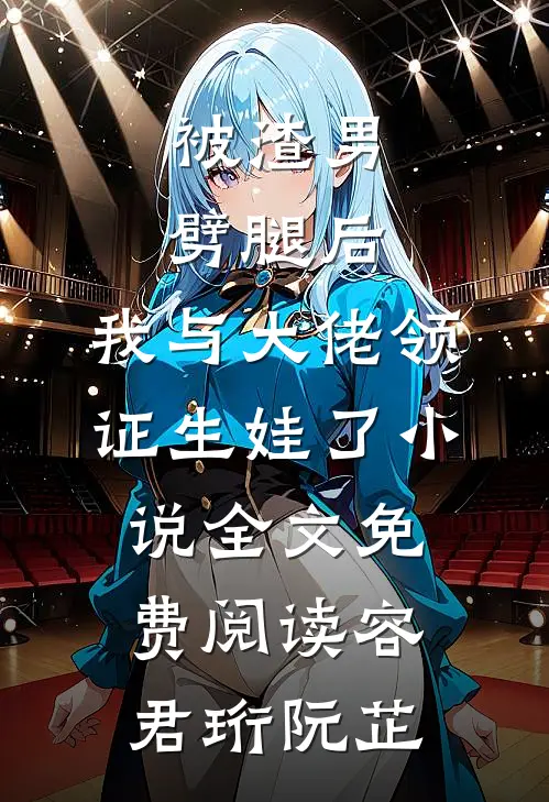 被渣男劈腿后，我与大佬领证生娃了小说全文免费阅读容君珩阮芷