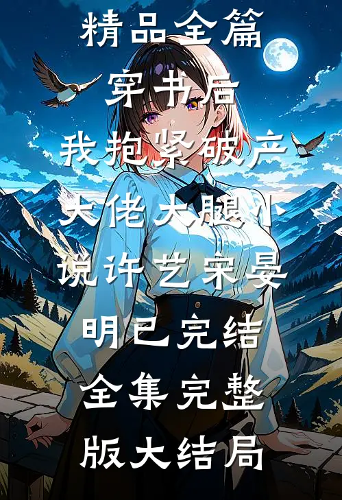 精品全篇穿书后，我抱紧破产大佬大腿小说许艺宋晏明（已完结全集完整版大结局）