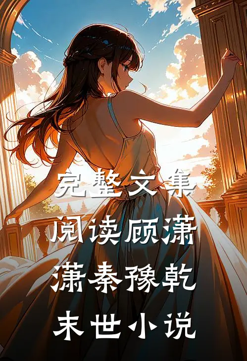 完整文集阅读顾潇潇秦豫乾末世小说