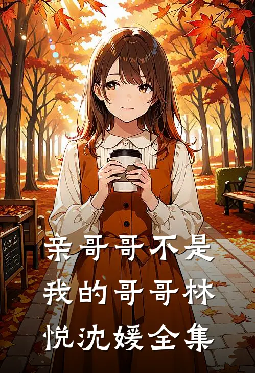 亲哥哥不是我的哥哥林悦沈媛 全集