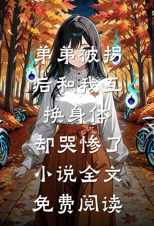 弟弟被拐后和我互换身体，却哭惨了小说全文免费阅读