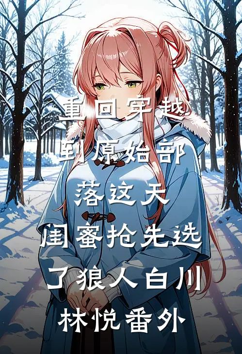 重回穿越到原始部落这天，闺蜜抢先选了狼人白川林悦番外