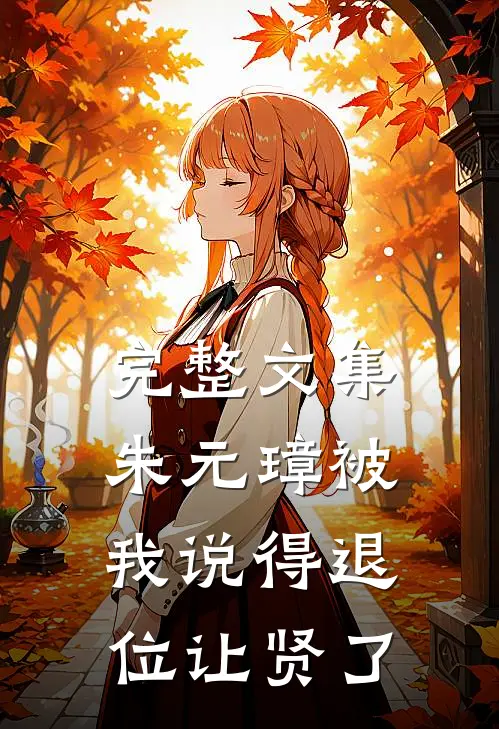 完整文集朱元璋被我说得退位让贤了