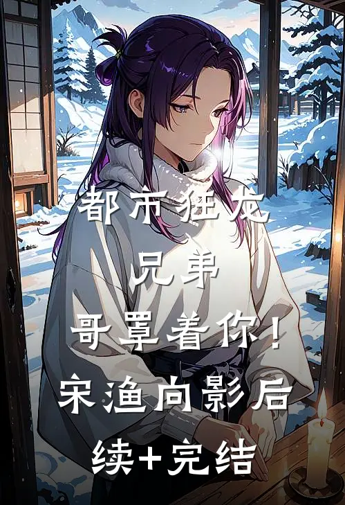 都市狂龙：兄弟，哥罩着你！宋渔向影后续+完结