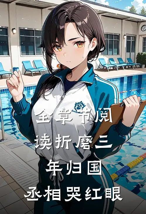全章节阅读折磨三年归国，丞相哭红眼