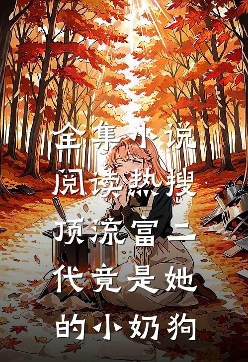 全集小说阅读热搜：顶流富二代竟是她的小奶狗