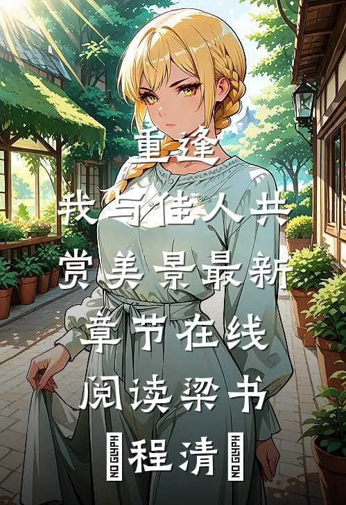 重逢：我与佳人共赏美景最新章节在线阅读梁书媞程清玙