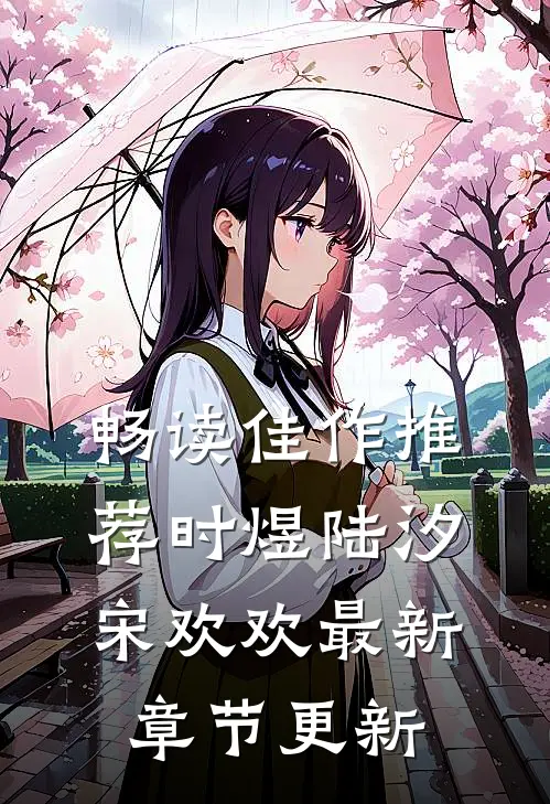 畅读佳作推荐时煜陆汐宋欢欢最新章节更新