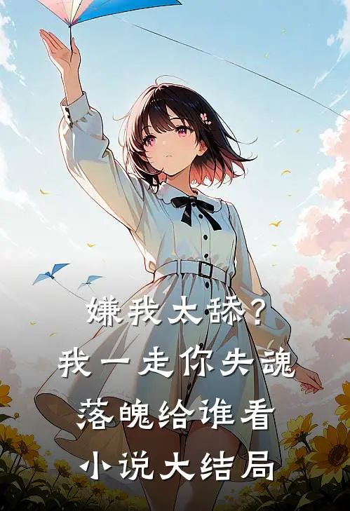 嫌我太舔？我一走你失魂落魄给谁看小说大结局