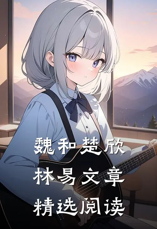 魏和楚欣林易文章精选阅读