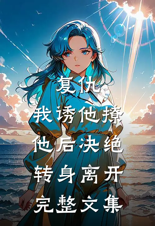 复仇：我诱他撩他后决绝转身离开完整文集