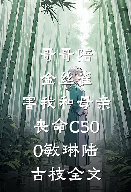 哥哥陪金丝雀，害我和母亲丧命C500敏琳陆古枝全文