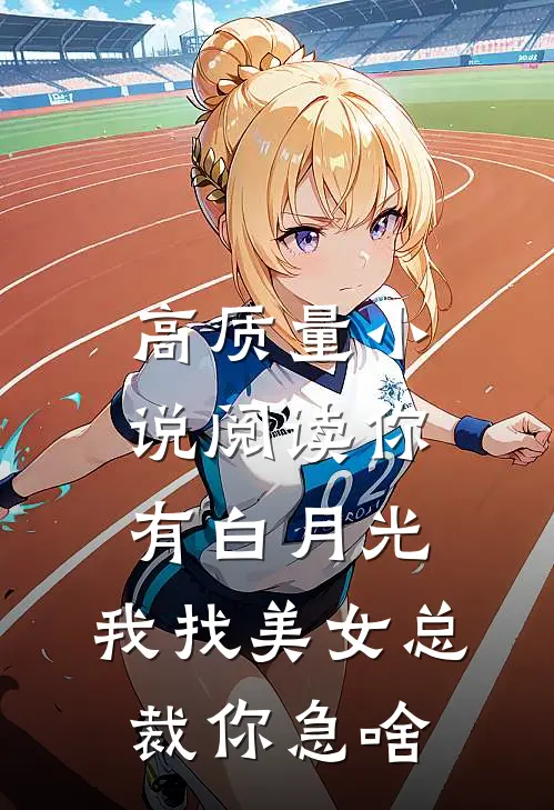 高质量小说阅读你有白月光，我找美女总裁你急啥