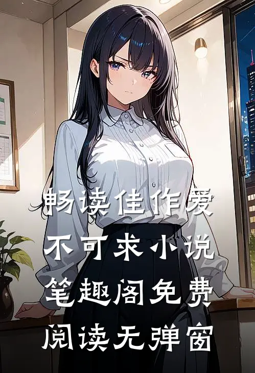 畅读佳作爱不可求小说笔趣阁免费阅读无弹窗