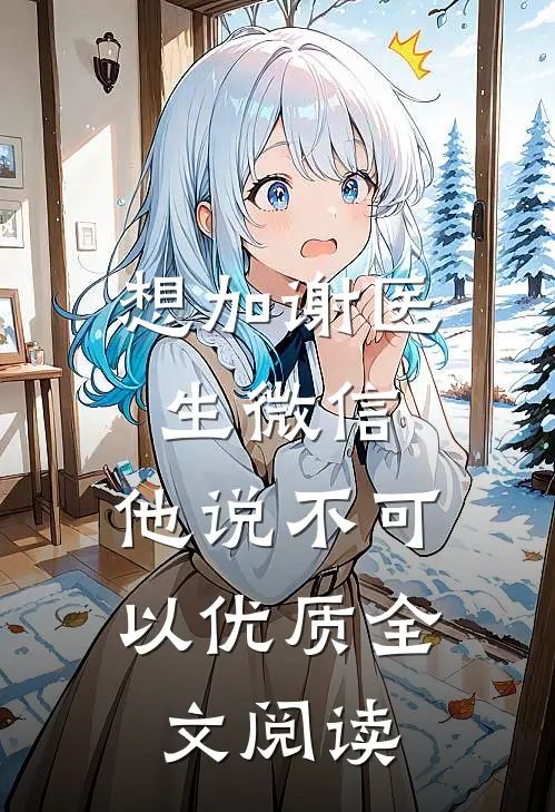 想加谢医生微信，他说不可以优质全文阅读
